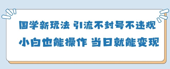 国学经典新模式，引流方法防封号不违规新手也可以操控，当日就可转现