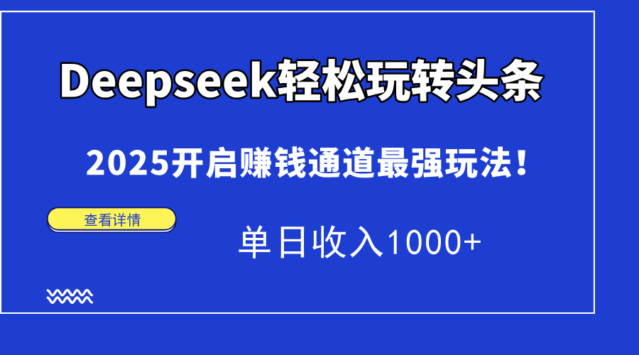 （14453期）Deepseek快速上手今日头条，2025打开挣钱安全通道最牛游戏玩法！单日收益1000