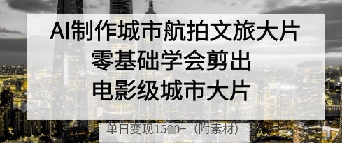 AI制做城市航拍文旅产业大面积，零基础学会剪成影片级城市大面积，单日转现好几张