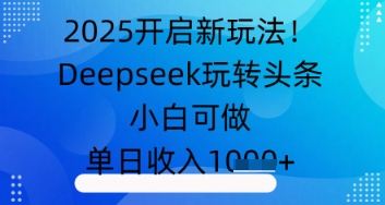2025打开新模式！Deepseek玩扭头条，小白可做，单日收益多张
