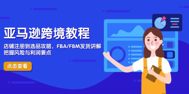 （14500期）亚马逊跨境实例教程，店铺注册到选款攻略大全，FBA/FBM安排发货解读，掌握风险性与利润