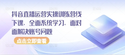 抖音直播间经营实操训练营面授课，全方位系统的学习，零距离处理账户难题
