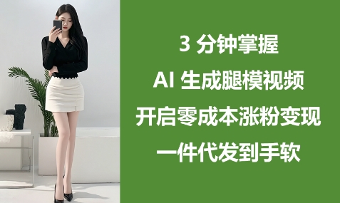 3min把握AI形成腿模视频，打开零成本增粉转现，一件代发到手软