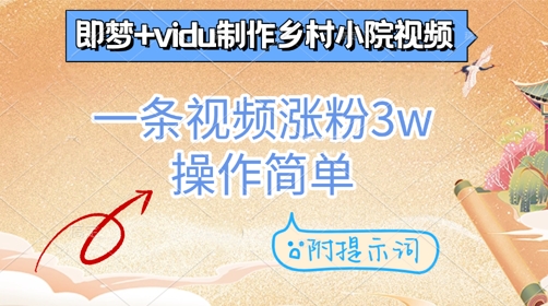 即梦 vidu制做乡村小院短视频，一条视频增粉3w，使用方便，附引导词