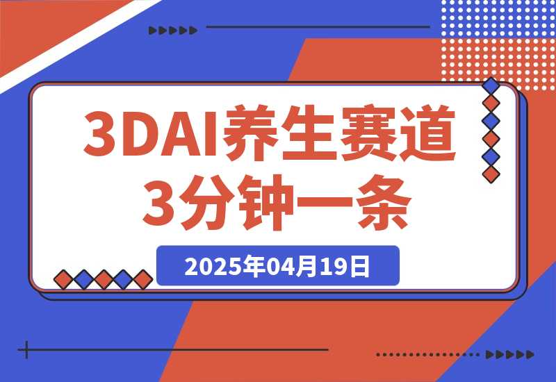 【2025.4.18】3DAI养生赛道，3分钟一条，日变现多张!