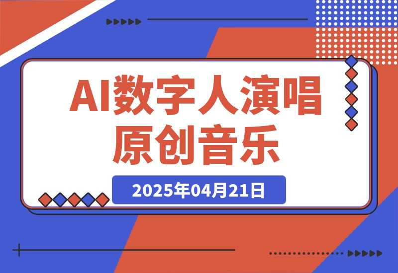 【2025.4.21】AI数字人演唱原创音乐，让新手小白也能轻松制作原创变现