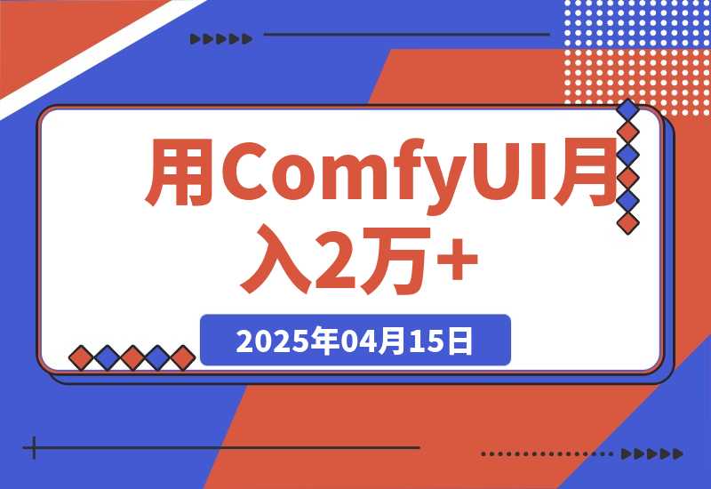 【2025.4.15】0基础用ComfyUI月入2万+的暴力变现法(软件+教程)?