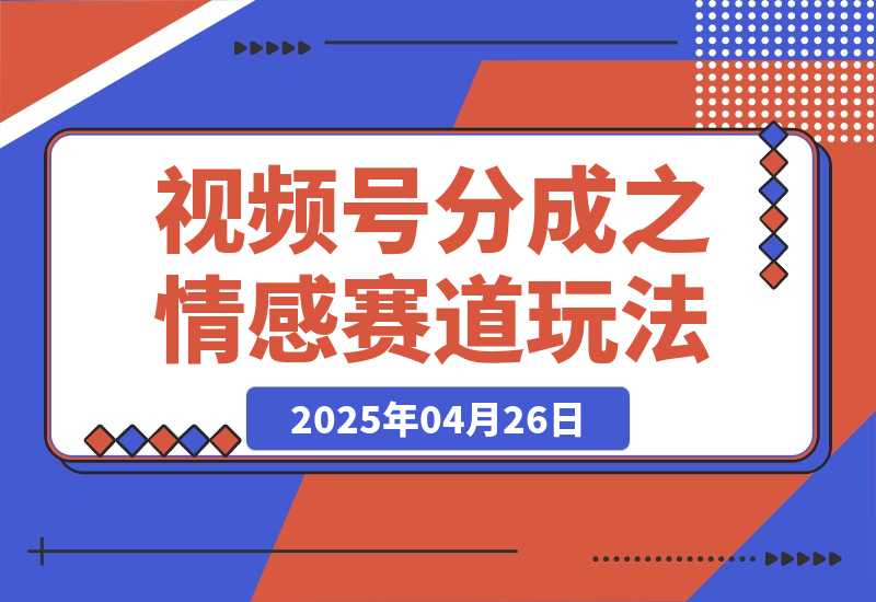 【2025.4.26】视频号分成计划之情感赛道暴力玩法，可批量操作，保姆级教学