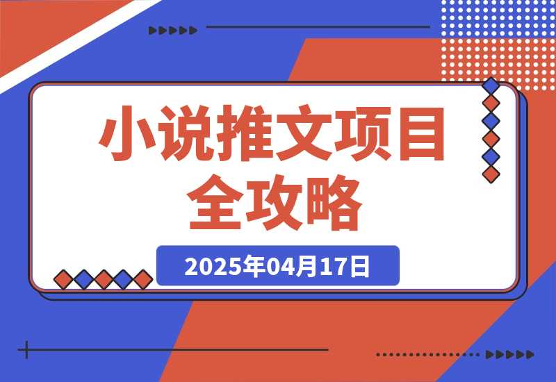 【2025.4.17】0基础也能上手的副业新风口，小说推文项目全攻略，可批量三分钟一个作品