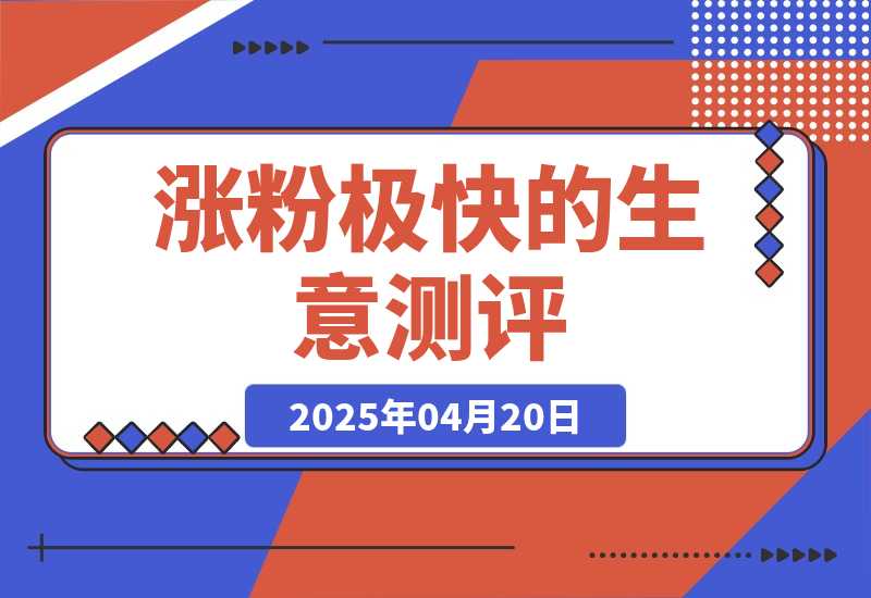 【2025.4.20】一天涨千粉，涨粉极快的生意测评类视频是怎么做的？