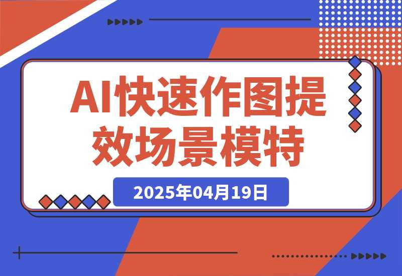 【2025.4.18】AI快速作图提效，快速换百场景模特，掌握文生图图生图技巧，提升作图效率