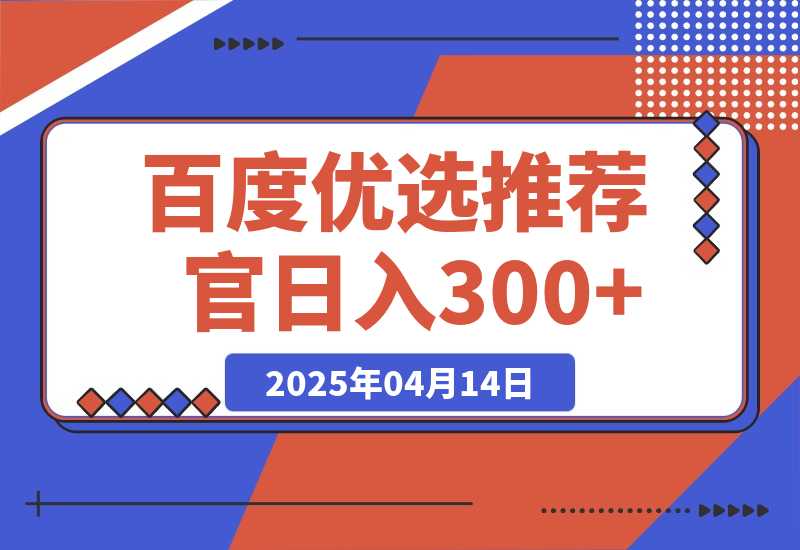 【2025.4.14】百度优选推荐官，零撸项目，矩阵操作，日入300+