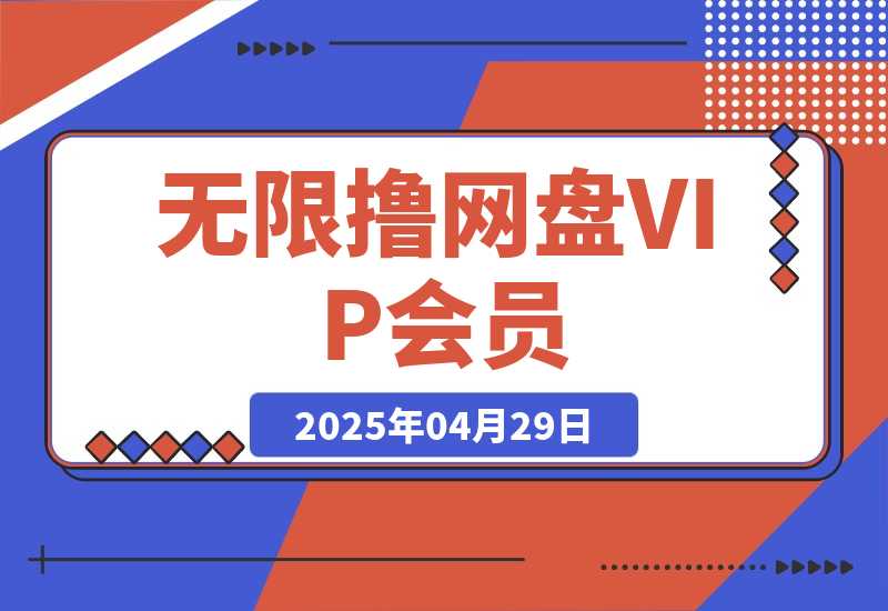 【2025.4.29】利用平台漏洞，无限撸网盘VIP会员，用户亲测有效！【漏洞原理+操作演示】