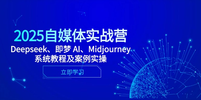 （14640期）2025自媒体平台实战营，Deepseek、即梦 AI、Midjourney系统教程及实例实际操作