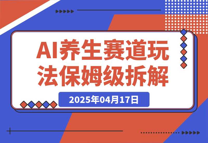 【2025.4.17】AI养生赛道多种全新玩法保姆级教程拆解，看完教程就能轻松上手