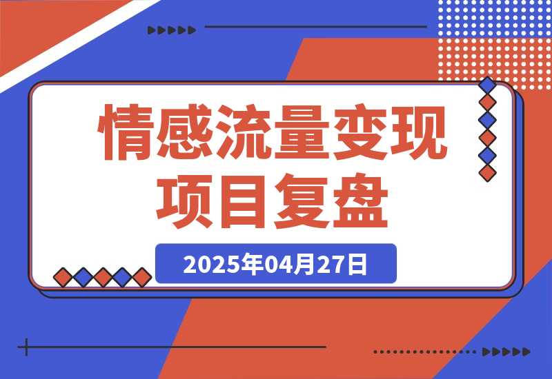 【2025.4.27】情感流量如何利用最短路径跑通变现闭环，专注情感流量变现 5 年的项目复盘