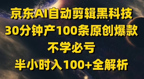 京东商城AI自动剪辑高科技，30min产100条原创设计爆品，没学必亏！三十分钟入100 全面解析