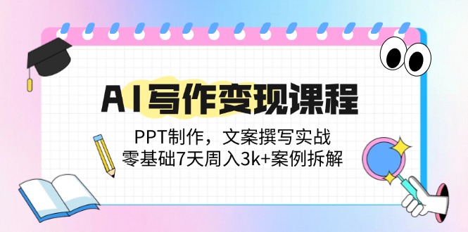 （14769期）AI写作变现课程内容：PPT制做，文案撰写实战演练，零基础7天周入3k 实例拆卸