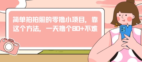 简单拍拍照的零撸小项目，靠这个方法，一天撸个80+不难