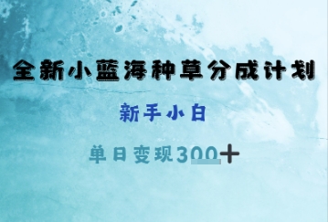 全新小蓝海种草分成计划，新手小白，单日变现3张+