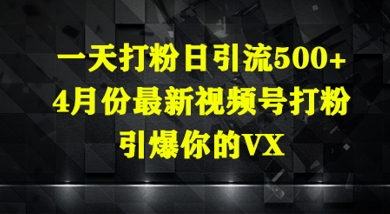 一天打粉日引流500+，4月份最新视频号打粉，引爆你的微信