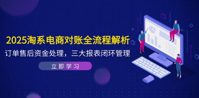 （14717期）2025淘宝电子商务查账全过程分析，订单信息售后服务资产解决，三大报表闭环