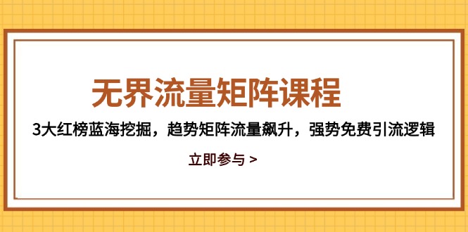 （14763期）无边流量矩阵课程内容，3大红色榜瀚海发掘，发展趋势引流矩阵总流量飙涨，强悍完全免费引流方法逻辑性