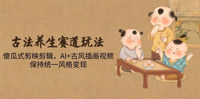 （14765期）古法养生跑道游戏玩法，简单化剪映剪辑，AI 古风插画短视频，维持统一设计风格转现