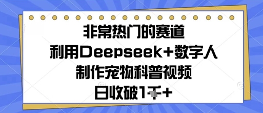 非常热门的跑道，运用Deepseek 虚拟数字人制做小宠物科普文章，日收多张