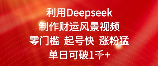 运用Deepseek制做财气美景视频，零门槛养号快增粉猛，单日盈利多张