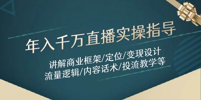年入千万直播间实际操作具体指导：解读商业服务架构/精准定位/转现设计方案/总流量逻辑性/具体内容销售话术/等