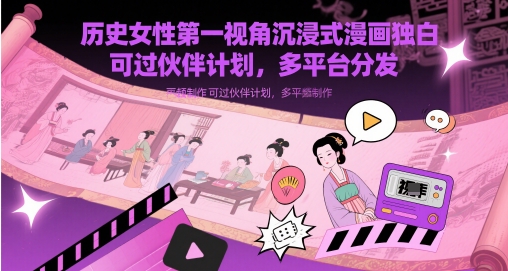 历史时间女士第一视角沉浸式体验漫画作品对白解说视频制做，能过伙伴计划，多平台分发