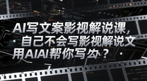 AI撰写文案电影解说课，自身不知道怎么写电影解说创意文案该怎么办？用AI帮你写