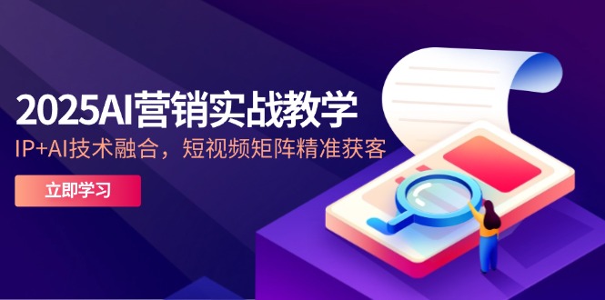 （14812期）2025AI营销创新课堂教学-5月，IP AI技术融合，自媒体矩阵营销获客