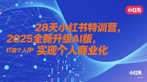 28天小红书的夏令营，2025升级版AI版，打造个人IP，实现个人商业化的
