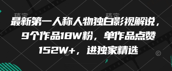 全新第一人称人物独白电影解说，9个作品18W粉，单著作关注点赞152W ，进独家代理优选