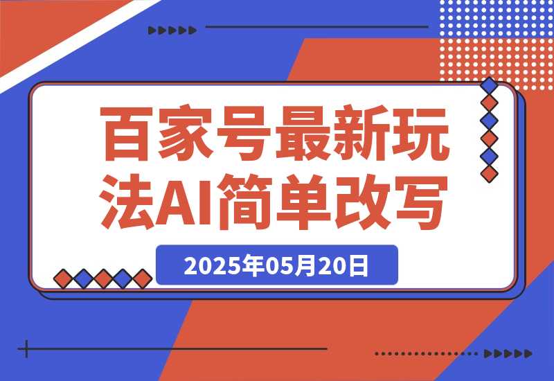 【2025.5.20】百家号最新玩法，AI简单改写，3天起号出收益
