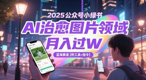 2025微信公众号小绿书AI痊愈照片行业，月入了W，瀚海跑道【附专用工具 命令】