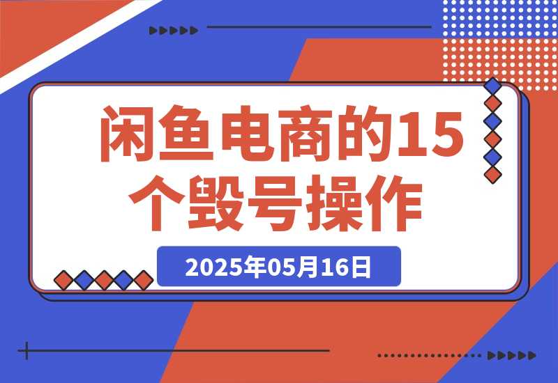 【2025.5.16】闲鱼电商的15个毁号操作，6000字全方位避坑攻略！
