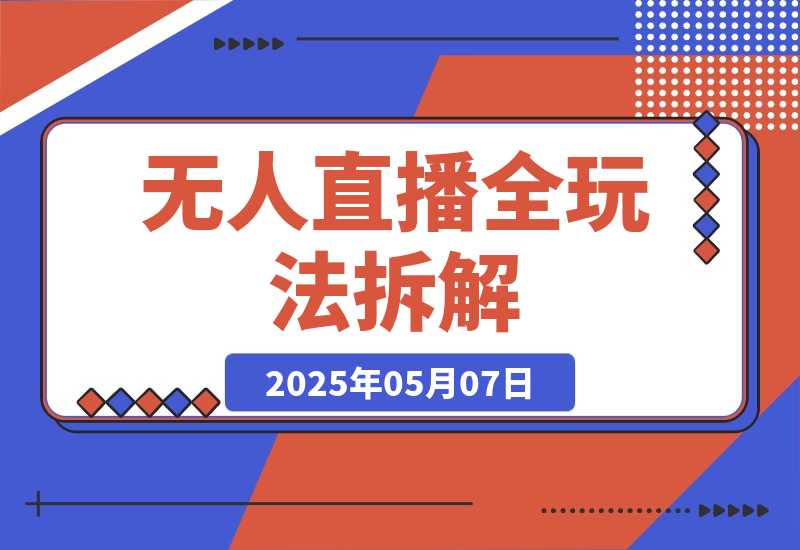 【2025.5.7】无人直播全玩法拆解：半无人/AI实景/绿幕搭建，OBS技术+自然流起号攻略?