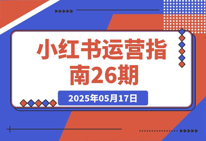 【2025.5.17】小红书运营指南26期：精准定位+爆款选题拆解,DeepSeek辅助创作与电商变现