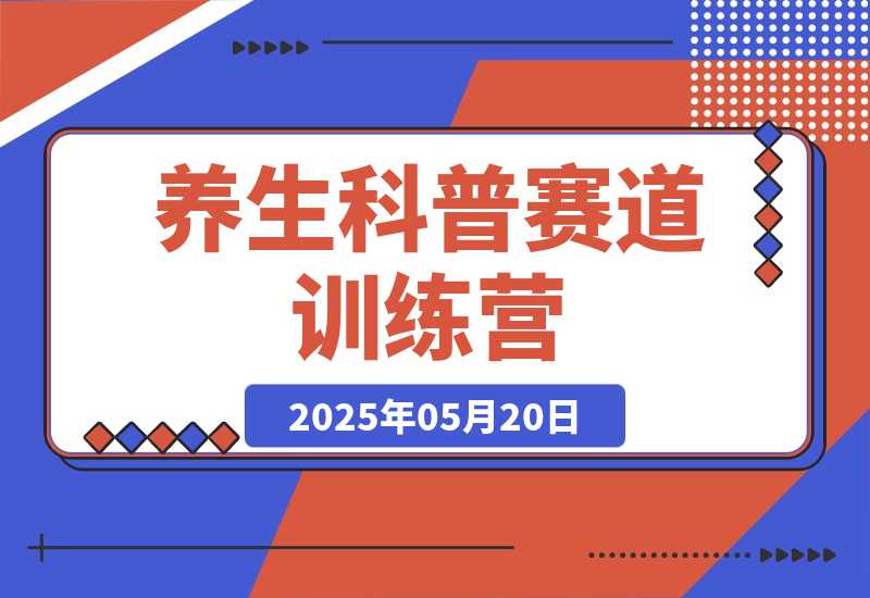【2025.5.20】养生科普赛道训练营，AI矩阵+爆款标题+插画教学，2月3万粉接广1800/条