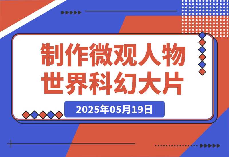 【2025.5.19】三步生成10W+视频，AI制作微观“小人物世界”科幻大片，条条万赞，1条作品涨粉