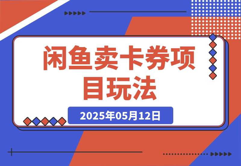 【2025.5.12】闲鱼卖卡券项目玩法，保姆级实操SOP 项目复盘