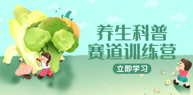 （14834期）健康养生科谱跑道夏令营，AI引流矩阵 爆款标题 插画教学，2月3万粉接广1800/条