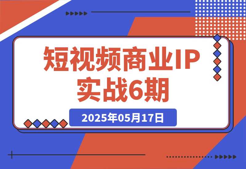 【2025.5.17】短视频商业IP实战6期：口播剪辑+爆款选题术，小红书运营与GPT应用实战?