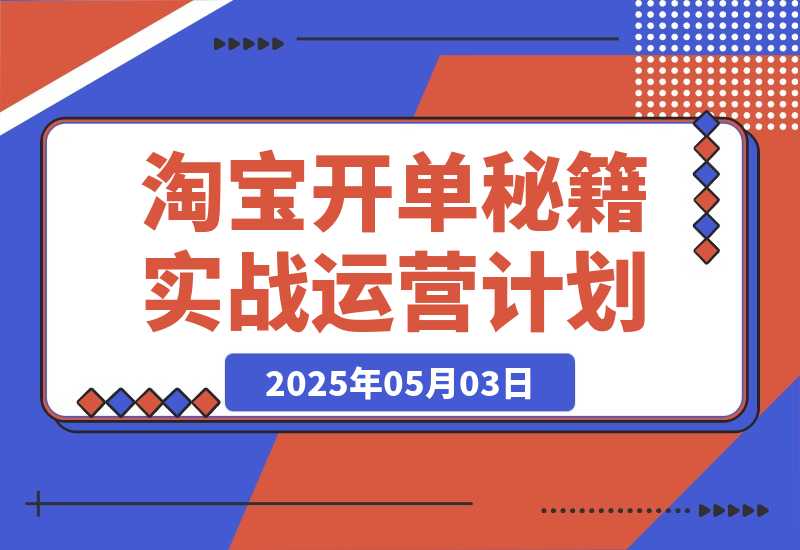 【2025.5.2】淘宝开单秘籍PRO，定制实战运营计划，化解商家痛点，突破运营瓶颈