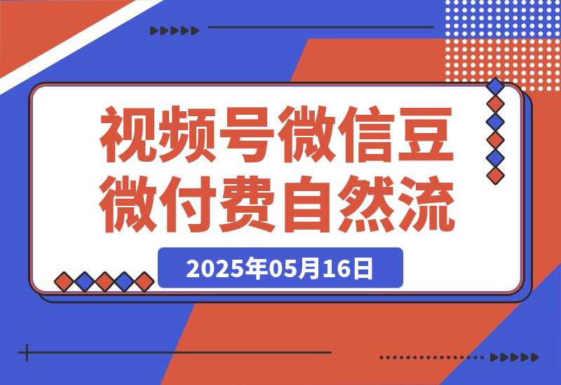 【2025.5.16】视频号微信豆微付费 → 撬动自然流