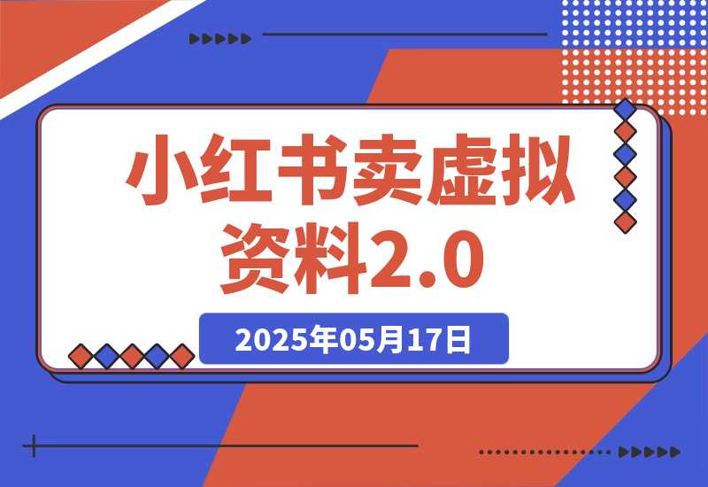 【2025.5.17】小红书卖虚拟资料2.0，制作发布上架指导，简单玩法细水长流