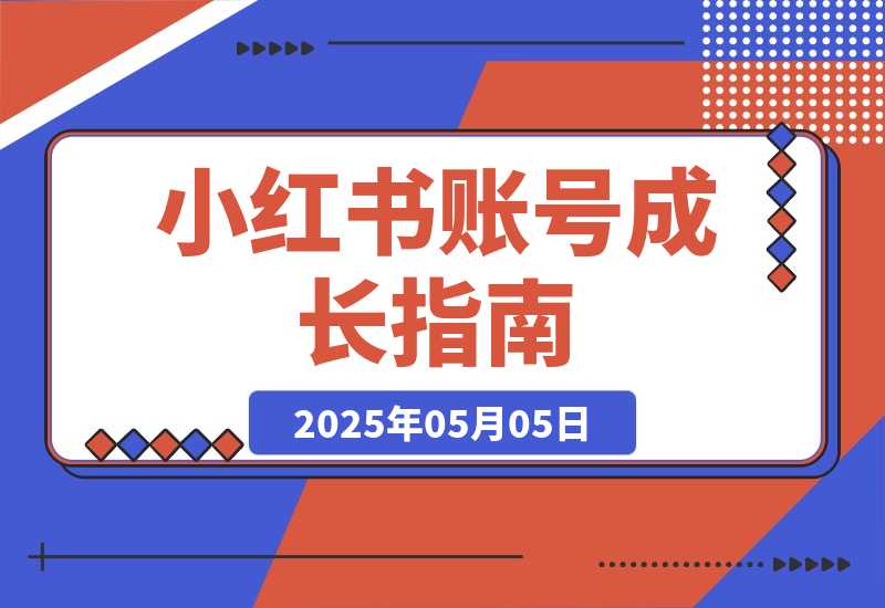 【2025.5.4】小红书账号成长指南，爆款选题+精准定位+数据分析，系统提升账号变现能力
